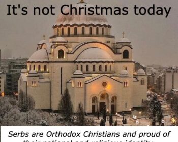 It's not Christmas today. Serbs are Orthodox Christians and proud of their national and religious identity. Serbs celebrate Christmas on January 7th.